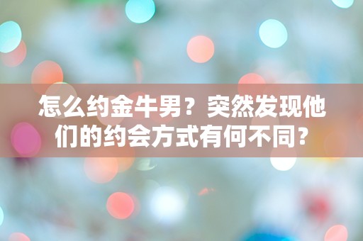 怎么约金牛男？突然发现他们的约会方式有何不同？