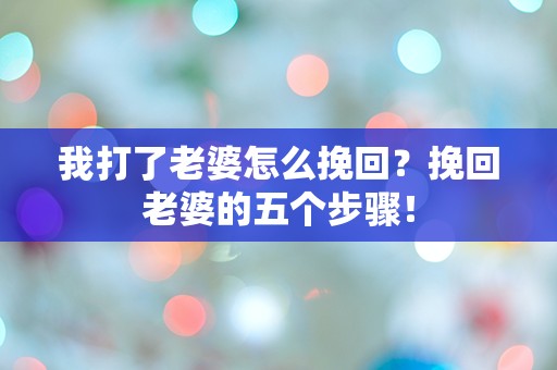 我打了老婆怎么挽回？挽回老婆的五个步骤！