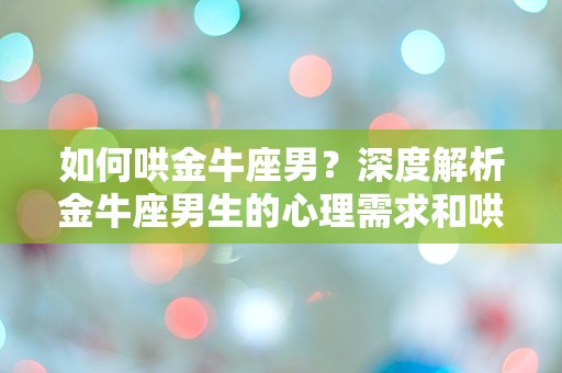 如何哄金牛座男？深度解析金牛座男生的心理需求和哄护技巧！