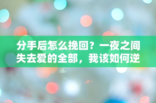 分手后怎么挽回？一夜之间失去爱的全部，我该如何逆转命运的棋局？