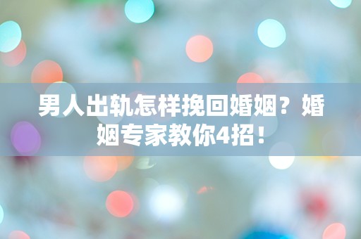 男人出轨怎样挽回婚姻？婚姻专家教你4招！