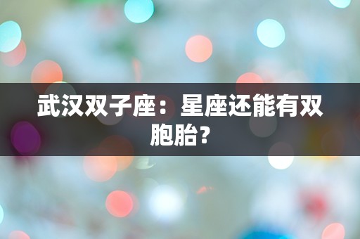 武汉双子座：星座还能有双胞胎？