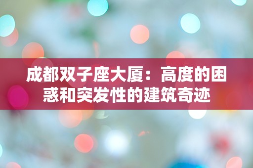 成都双子座大厦：高度的困惑和突发性的建筑奇迹