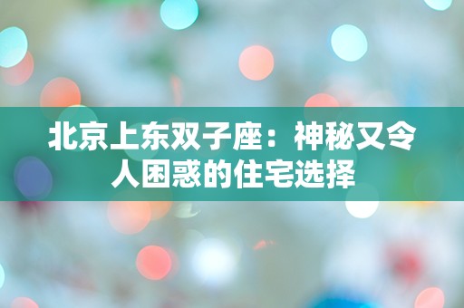 北京上东双子座：神秘又令人困惑的住宅选择