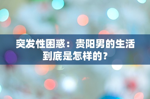 突发性困惑：贵阳男的生活到底是怎样的？