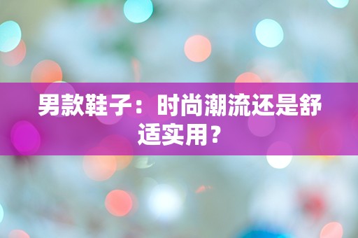 男款鞋子：时尚潮流还是舒适实用？