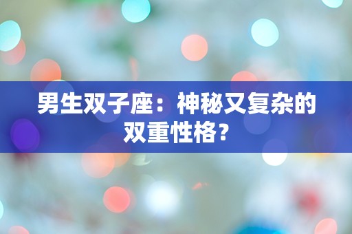 男生双子座：神秘又复杂的双重性格？