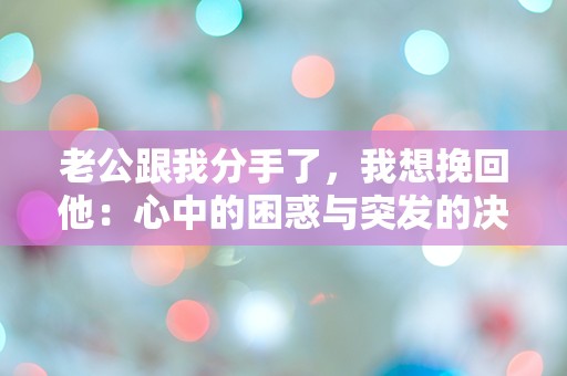 老公跟我分手了，我想挽回他：心中的困惑与突发的决心