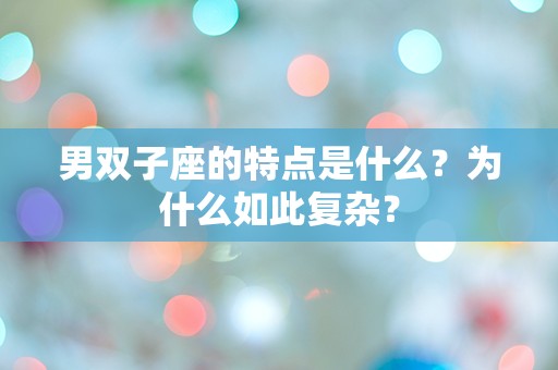 男双子座的特点是什么？为什么如此复杂？