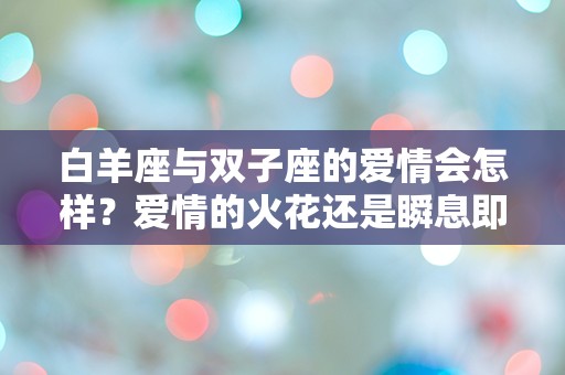 白羊座与双子座的爱情会怎样？爱情的火花还是瞬息即逝？