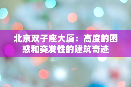 北京双子座大厦：高度的困惑和突发性的建筑奇迹