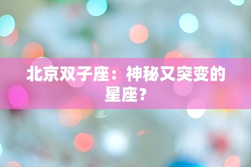 北京双子座：神秘又突变的星座？