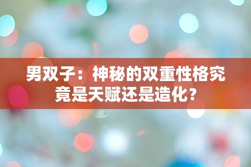 男双子：神秘的双重性格究竟是天赋还是造化？