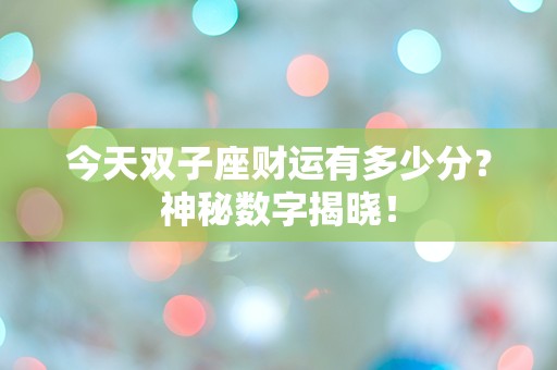 今天双子座财运有多少分？神秘数字揭晓！