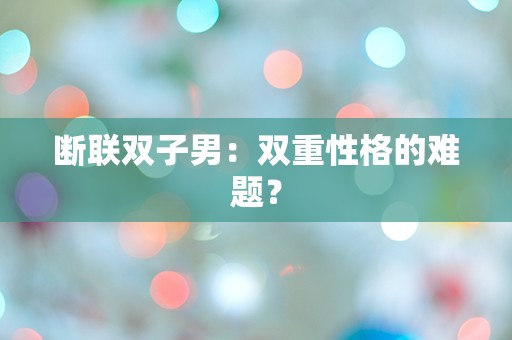 断联双子男：双重性格的难题？