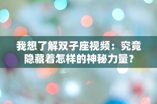 我想了解双子座视频：究竟隐藏着怎样的神秘力量？