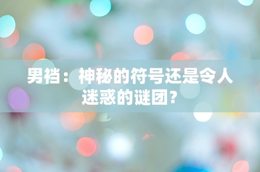 男裆：神秘的符号还是令人迷惑的谜团？