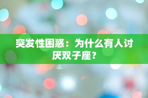 突发性困惑：为什么有人讨厌双子座？