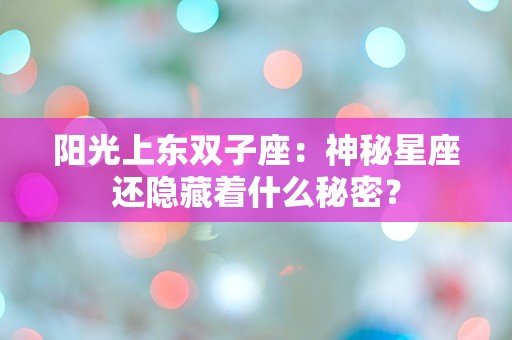 阳光上东双子座：神秘星座还隐藏着什么秘密？