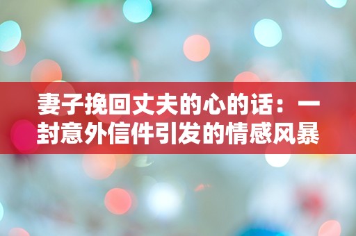 妻子挽回丈夫的心的话：一封意外信件引发的情感风暴