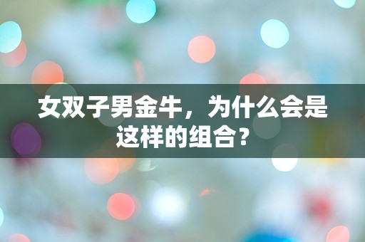 女双子男金牛，为什么会是这样的组合？