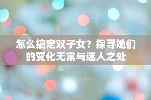 怎么搞定双子女？探寻她们的变化无常与迷人之处