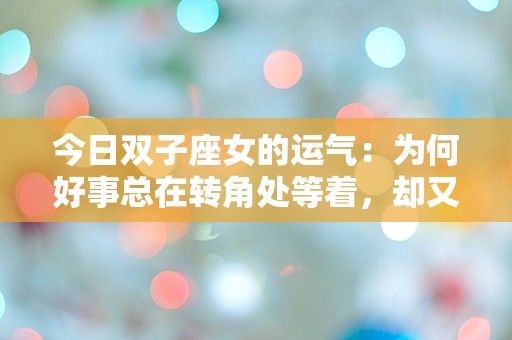 今日双子座女的运气：为何好事总在转角处等着，却又似乎遥不可及？