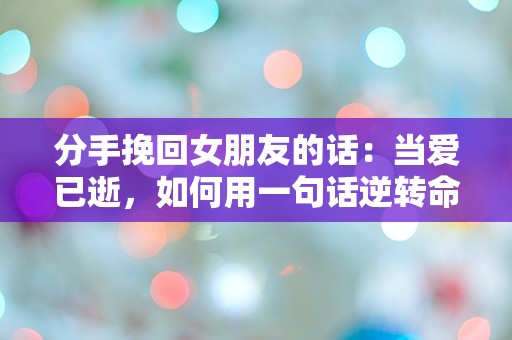 分手挽回女朋友的话：当爱已逝，如何用一句话逆转命运？