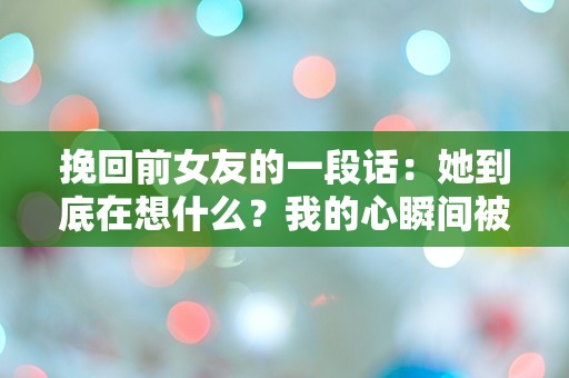 挽回前女友的一段话：她到底在想什么？我的心瞬间被打乱了！