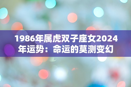 1986年属虎双子座女2024年运势：命运的莫测变幻