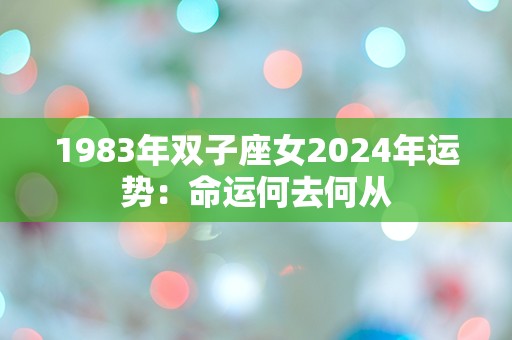 1983年双子座女2024年运势：命运何去何从