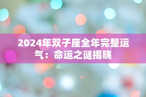 2024年双子座全年完整运气：命运之谜揭晓