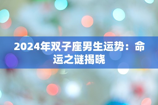 2024年双子座男生运势：命运之谜揭晓