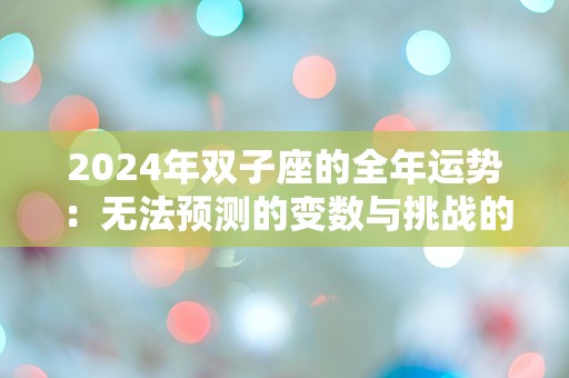 2024年双子座的全年运势：无法预测的变数与挑战的命运