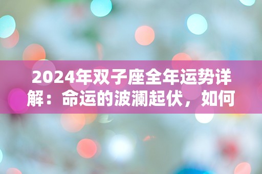 2024年双子座全年运势详解：命运的波澜起伏，如何抉择