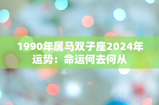 1990年属马双子座2024年运势：命运何去何从