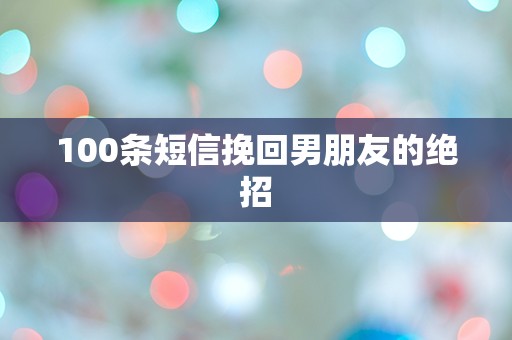 100条短信挽回男朋友的绝招