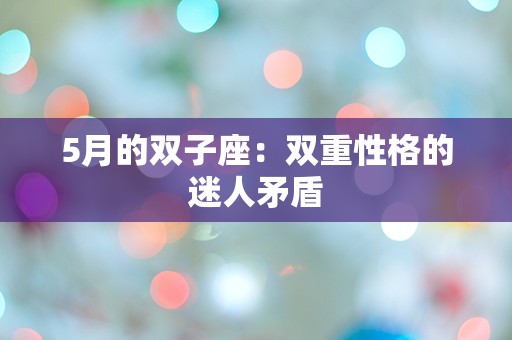 5月的双子座：双重性格的迷人矛盾