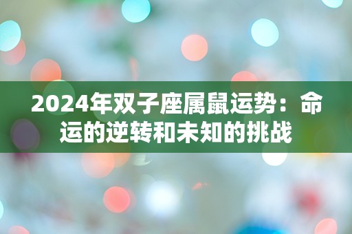 2024年双子座属鼠运势：命运的逆转和未知的挑战