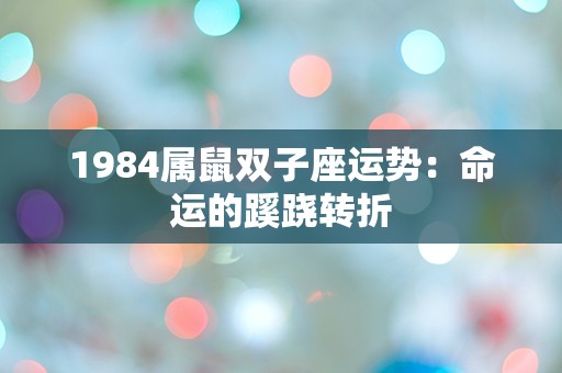 1984属鼠双子座运势：命运的蹊跷转折