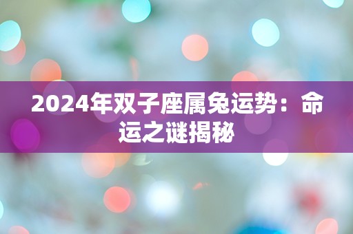 2024年双子座属兔运势：命运之谜揭秘