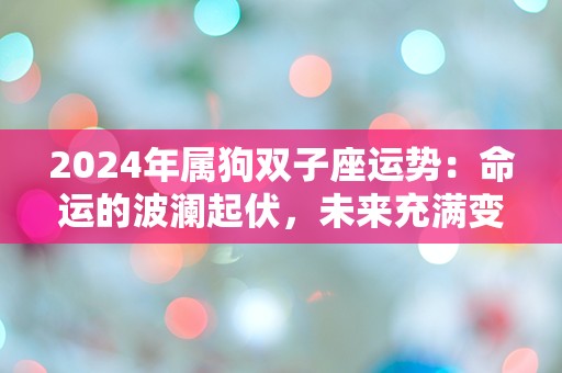 2024年属狗双子座运势：命运的波澜起伏，未来充满变数