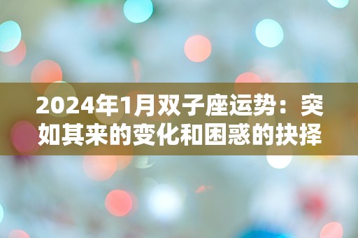 2024年1月双子座运势：突如其来的变化和困惑的抉择