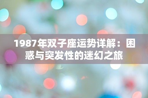 1987年双子座运势详解：困惑与突发性的迷幻之旅