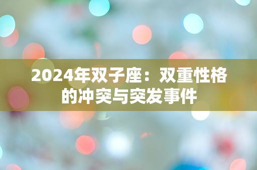 2024年双子座：双重性格的冲突与突发事件