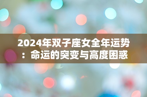 2024年双子座女全年运势：命运的突变与高度困惑