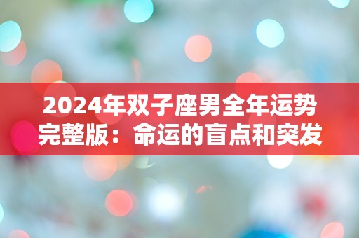 2024年双子座男全年运势完整版：命运的盲点和突发性挑战