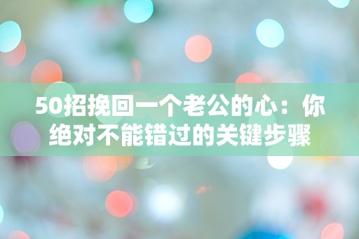 50招挽回一个老公的心：你绝对不能错过的关键步骤