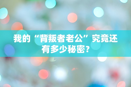 我的“背叛者老公”究竟还有多少秘密？