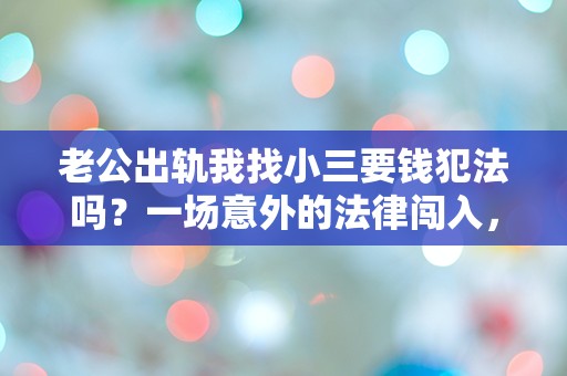 老公出轨我找小三要钱犯法吗？一场意外的法律闯入，让我陷入深深的困惑！